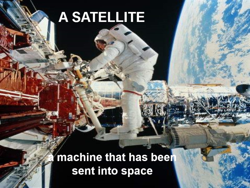 A SATELLITE a machine that has been sent into space